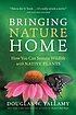 Bringing nature home : how you can sustain wildlife with native plants