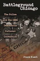 Battleground Chicago : the police and the 1968 Democratic National Convention