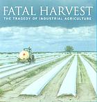 Fatal harvest : the tragedy of industrial agriculture
