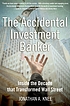 The accidental investment banker : inside the... by  Jonathan A Knee 