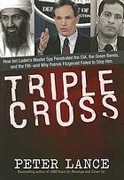 Triple cross : how Bin Laden's master spy penetrated the CIA, the Green Berets, and the FBI--and why Patrick Fitzgerald failed to stop him
