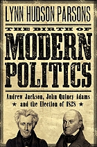 The birth of modern politics : Andrew Jackson, John Quincy Adams, and the election of 1828