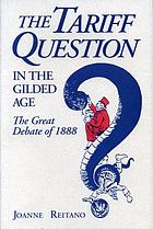 The tariff question in the Gilded Age : the great debate of 1888