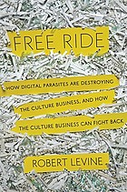 Free ride : how digital parasites are destroying the culture business, and how the culture business can fight back