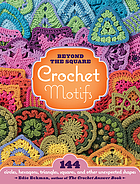Beyond the square crochet motifs : 144 circles, hexagons, triangles, squares, and other unexpected shapes