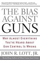 The bias against guns : why almost everything you've heard about gun control is wrong