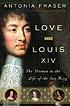 Love and Louis XIV : the women in the life of... by  Antonia Fraser 