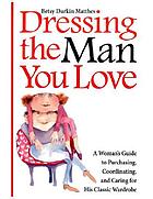 Dressing the man you love : a woman's guide to purchasing, coordinating, and caring for his classic wardrobe