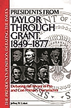 Presidents from Taylor through Grant, 1849-1877 : debating the issues in pro and con primary documents