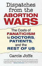 Dispatches from the abortion wars : the costs of fanaticism to doctors, patients, and the rest of us