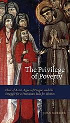 The privilege of poverty : Clare of Assisi, Agnes of Prague, and the struggle for a Franciscan rule for women