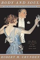 Body and soul : the making of American Modernism ; art, music and letters in the Jazz Age, 1919-1926