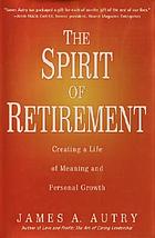 The spirit of retirement : creating a life of meaning and personal growth