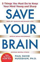 Save your brain : 5 things you must do to keep your mind young and sharp