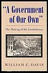 A government of our own : the making of the Confederacy por William C Davis
