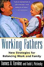 Working fathers : new strategies for balancing work and family