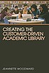 Creating the customer-driven academic library 著者：  Jeannette A Woodward 