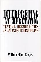 Interpreting interpretation : textual hermeneutics as an ascetic discipline