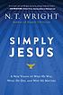 Simply Jesus : a new version of who he was, what... per N  T Wright