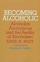 Becoming alcoholic : Alcoholics Anonymous and the reality of alcoholism