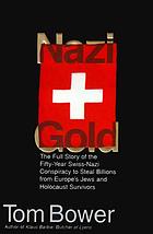 Nazi gold : the full story of the fifty-year Swiss-Nazi conspiracy to steal billions from Europe's Jews and holocaust survivors