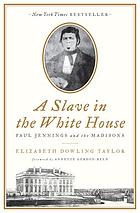 A slave in the White House : Paul Jennings and the Madisons