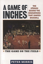 A game of inches : the stories behind the innovations that shaped baseball : the game on the field