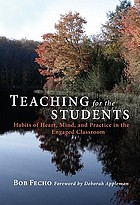 Teaching for the students : habits of heart, mind, and practice in the engaged classroom