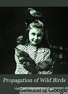 Propagation of wild birds; a manual of applied ornithology, treating of practical methods of propagation of quails, grouse, wild turkey, pheasants, partridges, pigeons and doves, and waterfowl, in America, and of attracting and increasing wild birds in general, including song-birds,