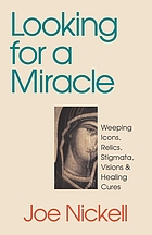Looking for a miracle : weeping icons, relics, stigmata, visions & healing cures