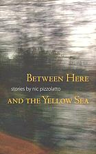 Between here and the yellow sea : stories