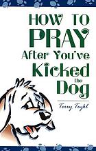 How to pray after you've kicked the dog