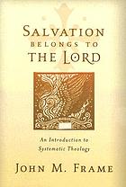 Salvation belongs to the Lord : an introduction to systematic theology