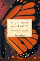 Four wings and a prayer : caught in the mystery of the monarch butterflies