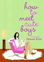 How to meet cute boys : a novel