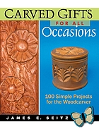 Carved gifts for all occasions : 100 simple projects for the woodcarver