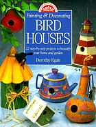 Painting & decorating birdhouses : 22 step-by-step projects to beautify your home and garden