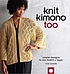 Knit kimono too : simple designs to mix, match,... by  Vicki Square 
