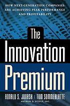 The innovation premium : how next generation companies are achieving peak performance and profitability