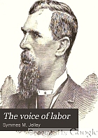 The voice of labor; containing special contributions by leading workingmen throughout the United States ... Plain talk by men of intellect on labor's rights, wrongs, remedies, and prospects. History of the knights of labor ... The political future of the workingman ...
