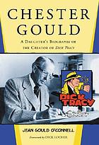 Chester Gould : a daughter's biography of the creator of Dick Tracy
