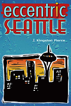 Eccentric Seattle : pillars and pariahs who made the city not such a boring place after all