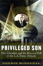 Privileged son : Otis Chandler and the rise and fall of the L.A. times dynasty