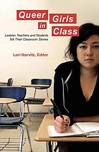 Queer girls in class : lesbian teachers and students tell their classroom stories
