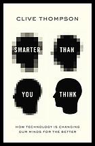 Smarter than you think : how technology is changing our minds for the better