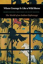 Where courage is like a wild horse : the world of an Indian orphanage