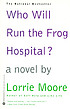 Who will run the frog hospital? : a novel by Lorrie Moore