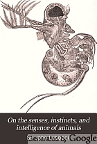 On the senses, instincts, and intelligence of animals, with special reference to insects;