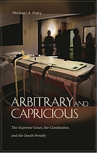 Arbitrary and capricious : the Supreme Court, the Constitution, and the death penalty