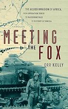 Meeting the Fox : the Allied invasion of Africa, from Operation Torch to Kasserine Pass to victory in Tunisia